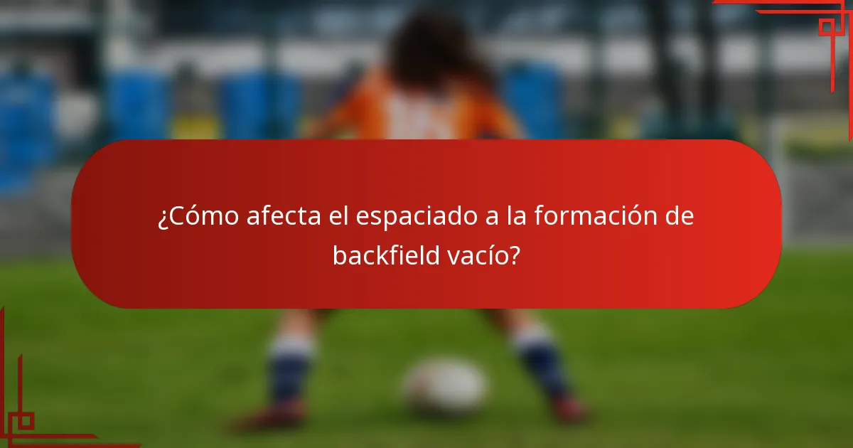 ¿Cómo afecta el espaciado a la formación de backfield vacío?