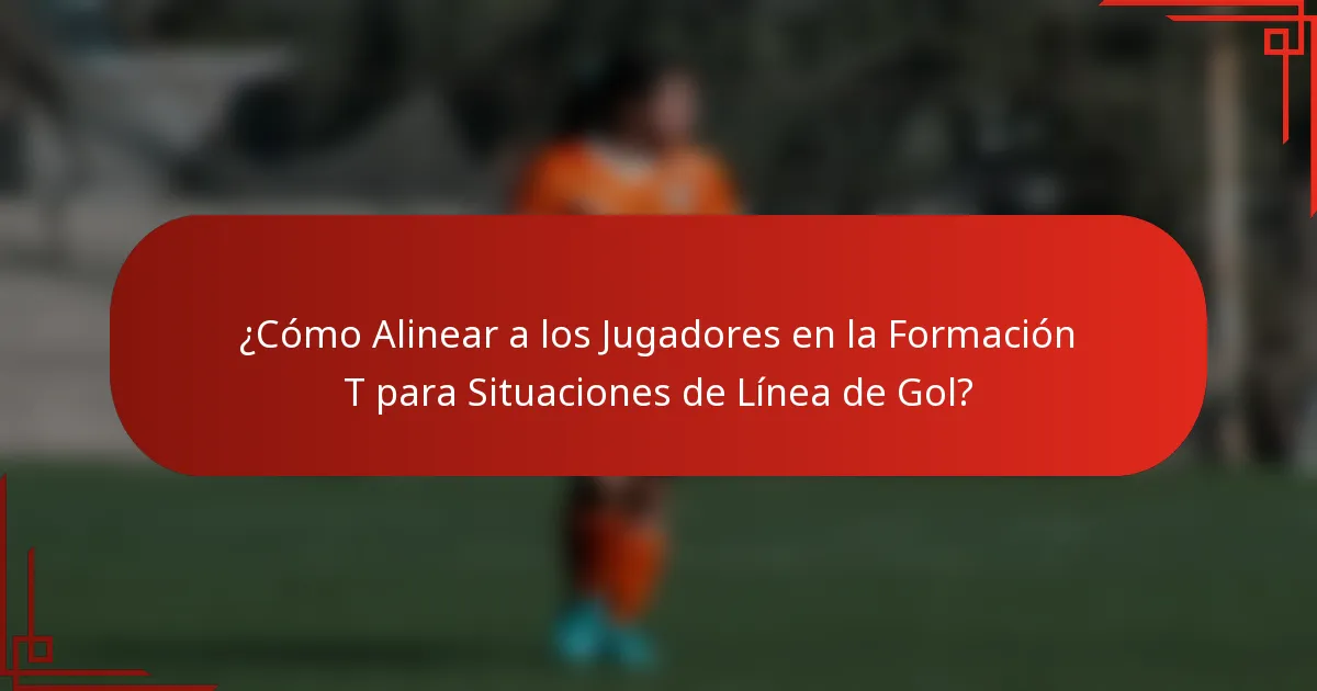 ¿Cómo Alinear a los Jugadores en la Formación T para Situaciones de Línea de Gol?
