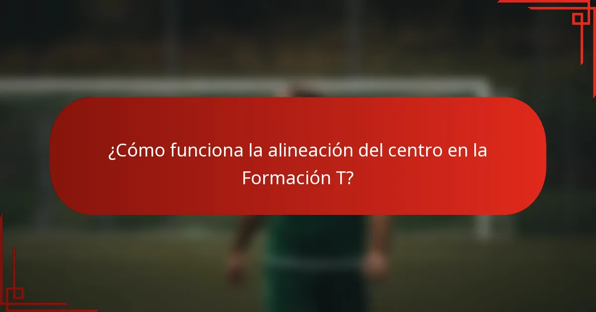 ¿Cómo funciona la alineación del centro en la Formación T?