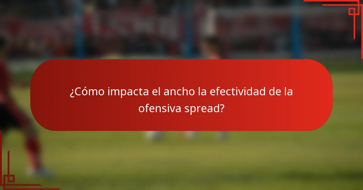 ¿Cómo impacta el ancho la efectividad de la ofensiva spread?