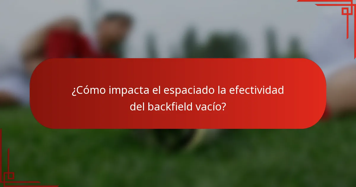 ¿Cómo impacta el espaciado la efectividad del backfield vacío?