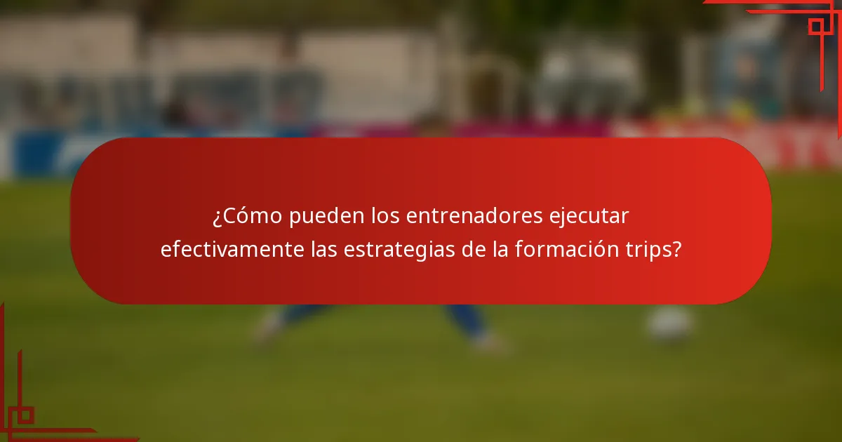 ¿Cómo pueden los entrenadores ejecutar efectivamente las estrategias de la formación trips?