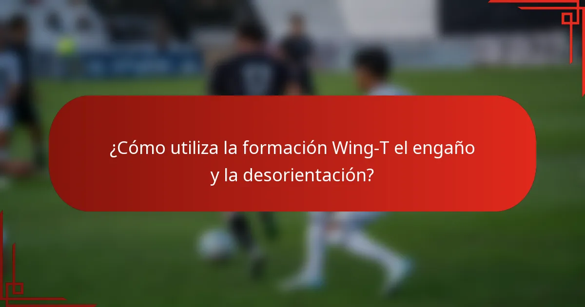 ¿Cómo utiliza la formación Wing-T el engaño y la desorientación?