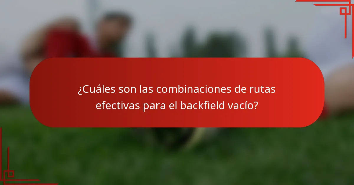 ¿Cuáles son las combinaciones de rutas efectivas para el backfield vacío?