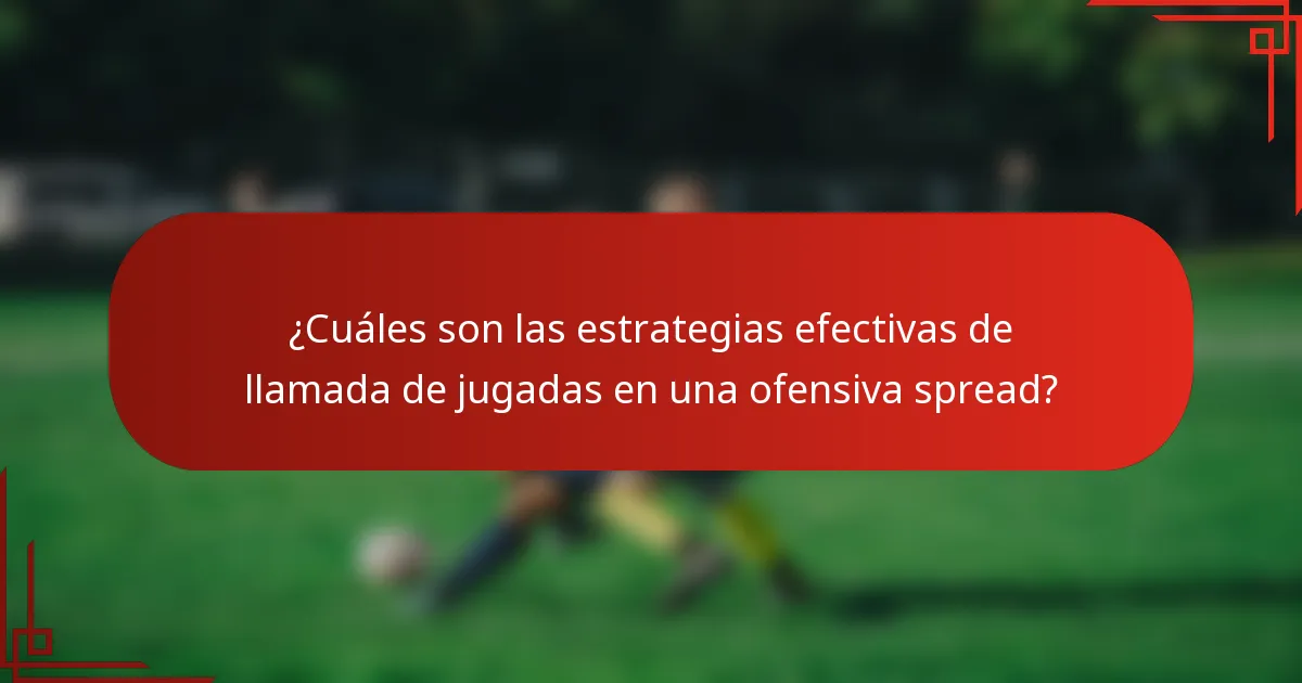 ¿Cuáles son las estrategias efectivas de llamada de jugadas en una ofensiva spread?