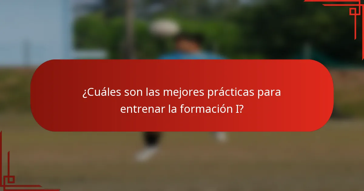 ¿Cuáles son las mejores prácticas para entrenar la formación I?