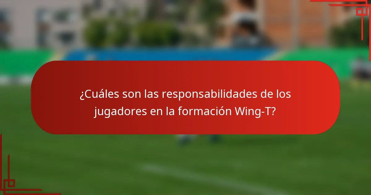 ¿Cuáles son las responsabilidades de los jugadores en la formación Wing-T?