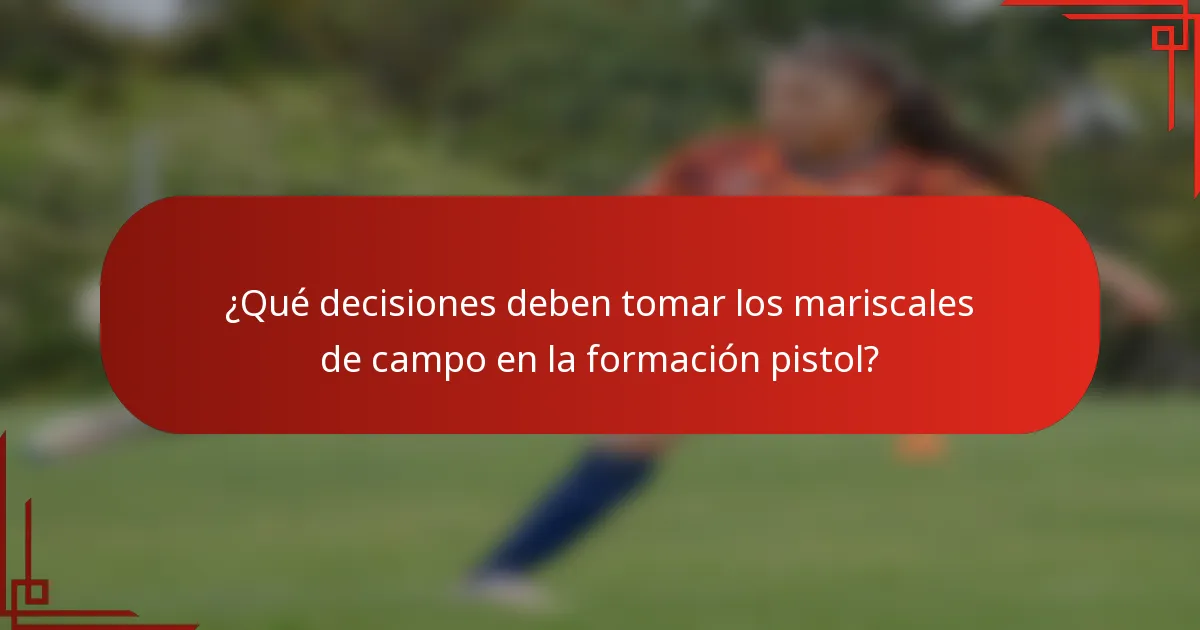 ¿Qué decisiones deben tomar los mariscales de campo en la formación pistol?