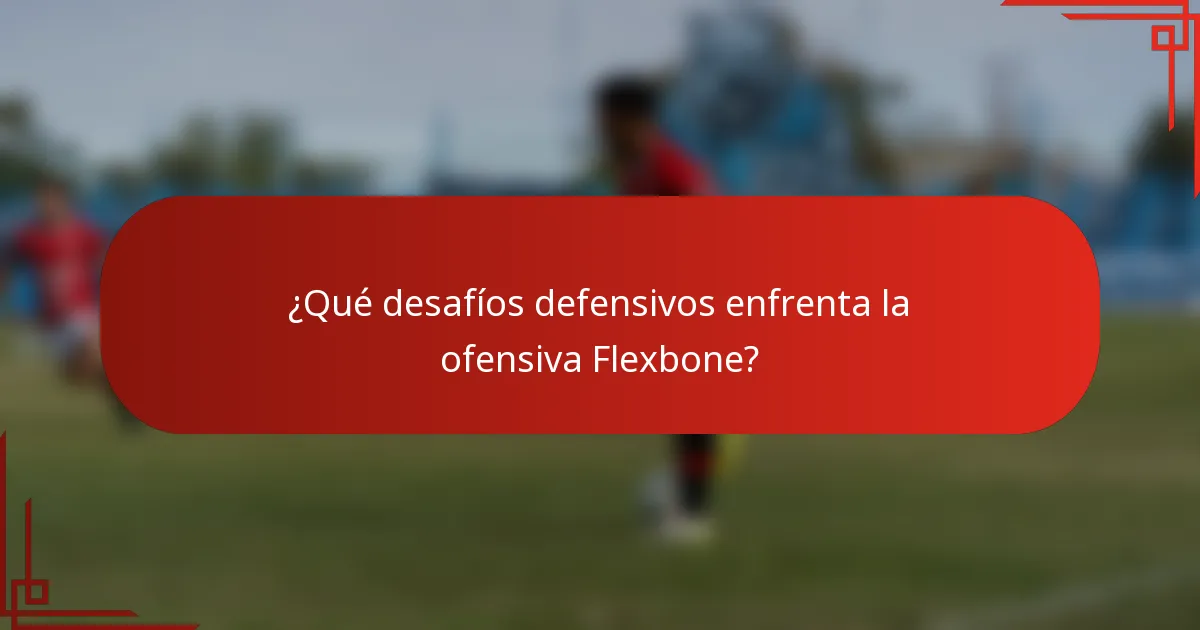 ¿Qué desafíos defensivos enfrenta la ofensiva Flexbone?