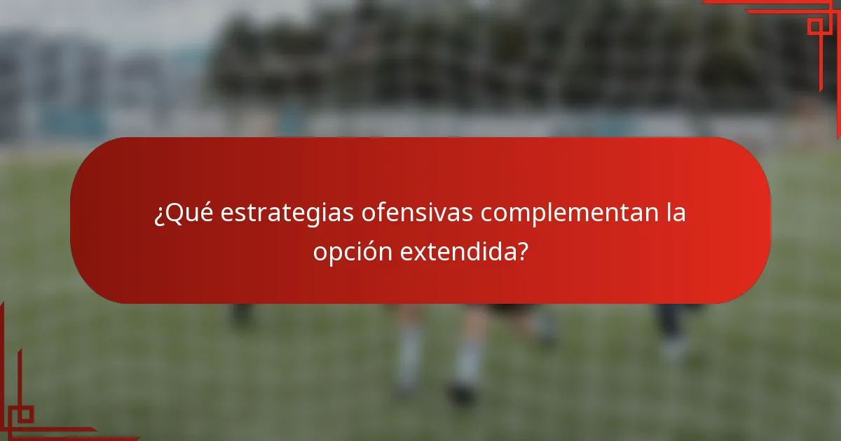 ¿Qué estrategias ofensivas complementan la opción extendida?
