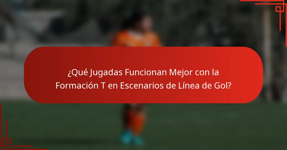 ¿Qué Jugadas Funcionan Mejor con la Formación T en Escenarios de Línea de Gol?